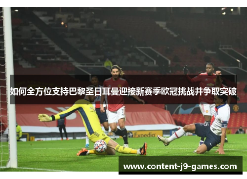 如何全方位支持巴黎圣日耳曼迎接新赛季欧冠挑战并争取突破