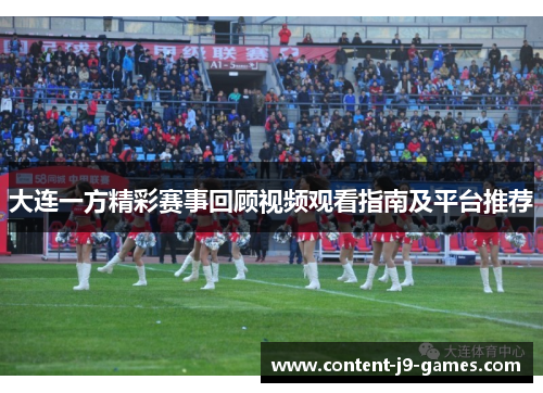 大连一方精彩赛事回顾视频观看指南及平台推荐