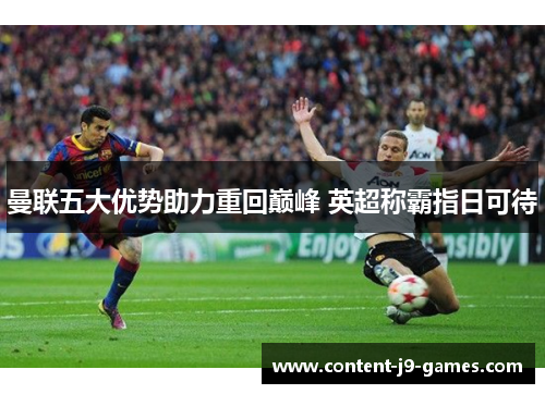 曼联五大优势助力重回巅峰 英超称霸指日可待