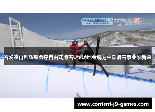谷爱凌再创辉煌勇夺自由式滑雪U型场地金牌为中国滑雪事业添新荣