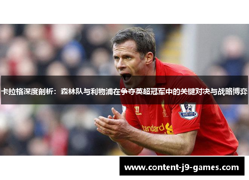 卡拉格深度剖析：森林队与利物浦在争夺英超冠军中的关键对决与战略博弈
