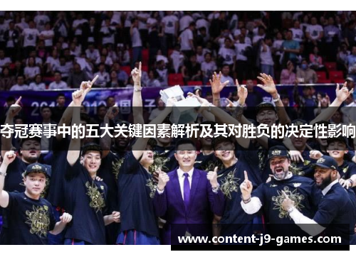 夺冠赛事中的五大关键因素解析及其对胜负的决定性影响
