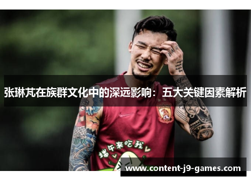 张琳芃在族群文化中的深远影响：五大关键因素解析