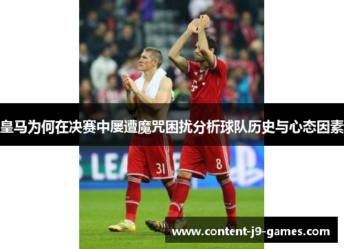 皇马为何在决赛中屡遭魔咒困扰分析球队历史与心态因素