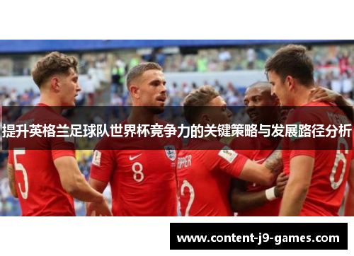 提升英格兰足球队世界杯竞争力的关键策略与发展路径分析