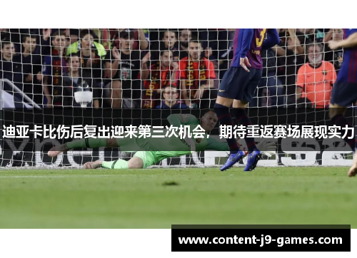 迪亚卡比伤后复出迎来第三次机会，期待重返赛场展现实力
