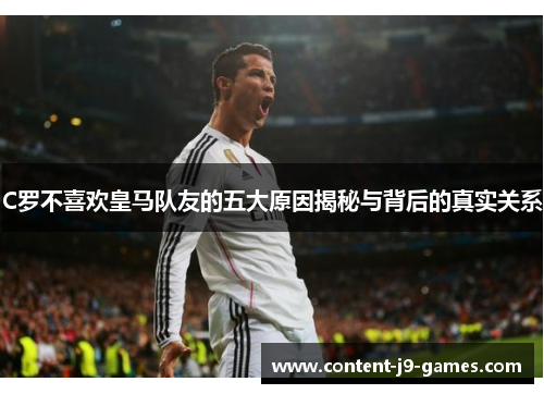 C罗不喜欢皇马队友的五大原因揭秘与背后的真实关系