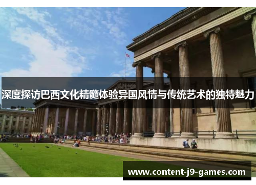 深度探访巴西文化精髓体验异国风情与传统艺术的独特魅力