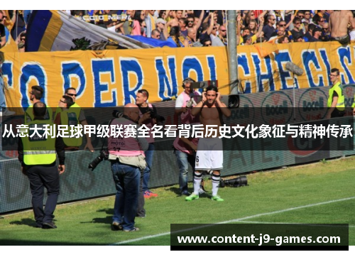 从意大利足球甲级联赛全名看背后历史文化象征与精神传承