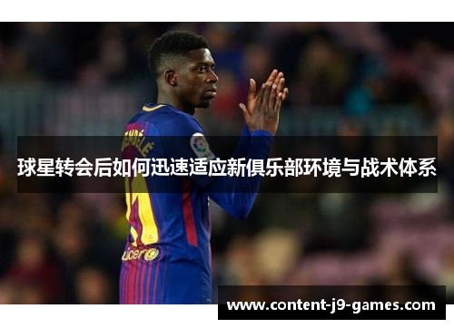 球星转会后如何迅速适应新俱乐部环境与战术体系