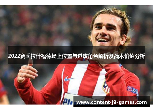 2022赛季拉什福德场上位置与进攻角色解析及战术价值分析