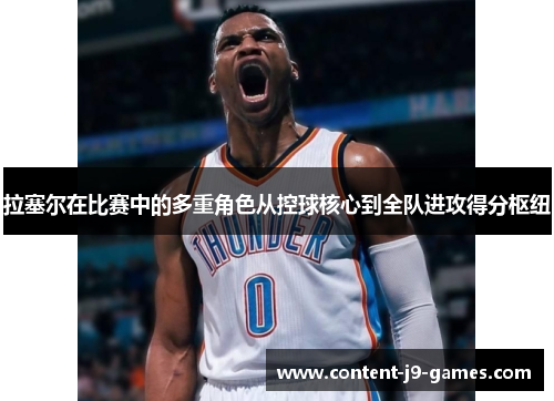 拉塞尔在比赛中的多重角色从控球核心到全队进攻得分枢纽