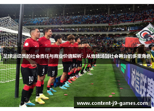 足球运动员的社会责任与商业价值解析：从竞技场到社会舞台的多重角色