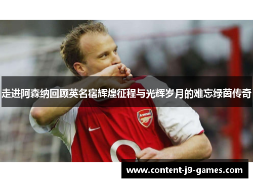 走进阿森纳回顾英名宿辉煌征程与光辉岁月的难忘绿茵传奇