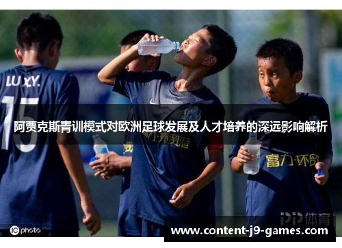 阿贾克斯青训模式对欧洲足球发展及人才培养的深远影响解析