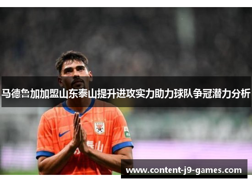 马德鲁加加盟山东泰山提升进攻实力助力球队争冠潜力分析