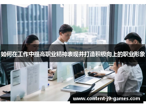 如何在工作中提高职业精神表现并打造积极向上的职业形象