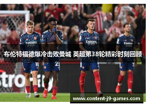 布伦特福德爆冷击败曼城 英超第38轮精彩时刻回顾