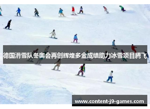 德国滑雪队冬奥会再创辉煌多金成绩助力冰雪项目腾飞