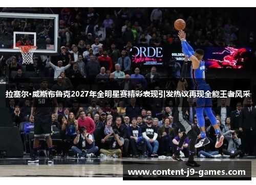 拉塞尔·威斯布鲁克2027年全明星赛精彩表现引发热议再现全能王者风采
