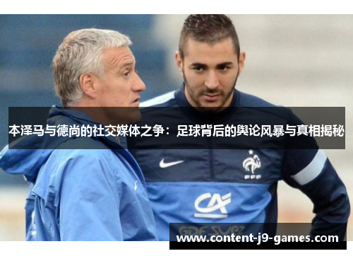 本泽马与德尚的社交媒体之争：足球背后的舆论风暴与真相揭秘