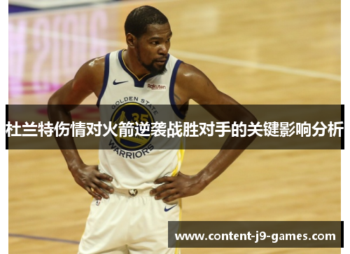 杜兰特伤情对火箭逆袭战胜对手的关键影响分析