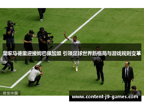 皇家马德里迎接姆巴佩加盟 引领足球世界新格局与游戏规则变革