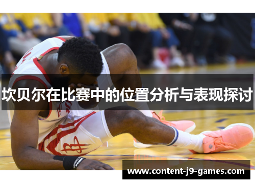 坎贝尔在比赛中的位置分析与表现探讨