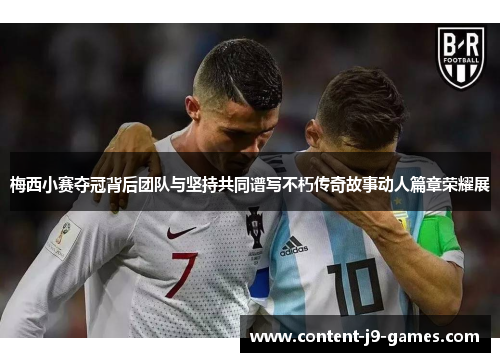 梅西小赛夺冠背后团队与坚持共同谱写不朽传奇故事动人篇章荣耀展