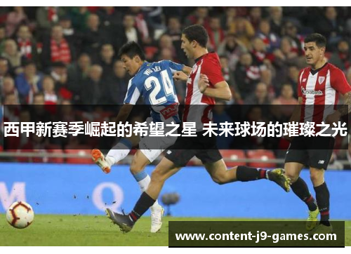 西甲新赛季崛起的希望之星 未来球场的璀璨之光