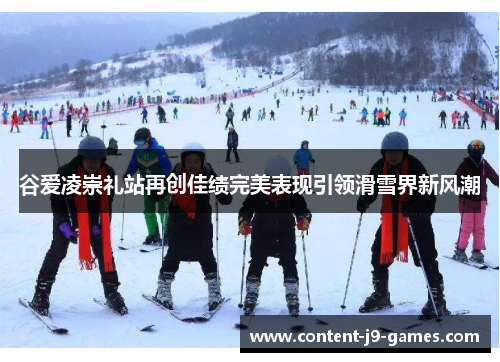 谷爱凌崇礼站再创佳绩完美表现引领滑雪界新风潮