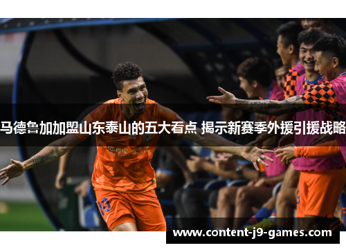 马德鲁加加盟山东泰山的五大看点 揭示新赛季外援引援战略