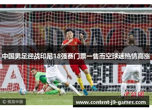 中国男足迎战印尼18强赛门票一售而空球迷热情高涨