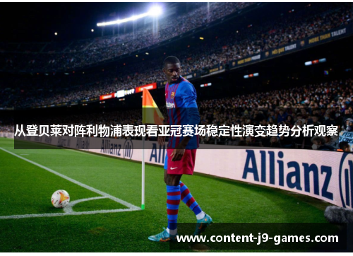从登贝莱对阵利物浦表现看亚冠赛场稳定性演变趋势分析观察