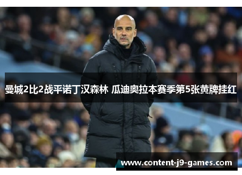曼城2比2战平诺丁汉森林 瓜迪奥拉本赛季第5张黄牌挂红 曼城2比2战平诺丁汉森林 瓜迪奥拉本赛季第5张黄牌挂红