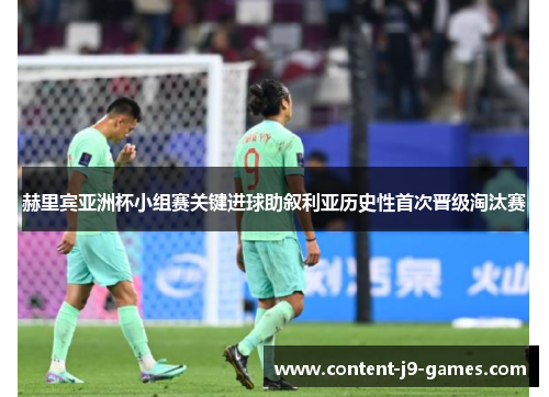 赫里宾亚洲杯小组赛关键进球助叙利亚历史性首次晋级淘汰赛