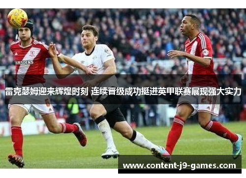 雷克瑟姆迎来辉煌时刻 连续晋级成功挺进英甲联赛展现强大实力
